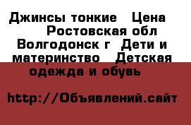 Джинсы тонкие › Цена ­ 300 - Ростовская обл., Волгодонск г. Дети и материнство » Детская одежда и обувь   